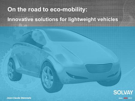 June, XXX 2012 Jean-Claude Steinmetz On the road to eco-mobility: Innovative solutions for lightweight vehicles.