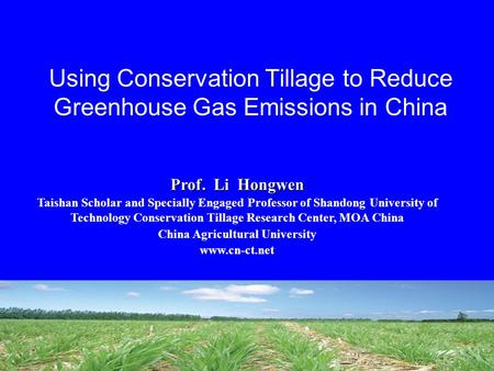 Using Conservation Tillage to Reduce Greenhouse Gas Emissions in China Prof. Li Hongwen Taishan Scholar and Specially Engaged Professor of Shandong University.