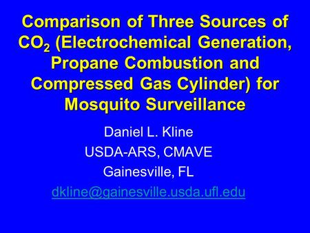 Comparison of Three Sources of CO 2 (Electrochemical Generation, Propane Combustion and Compressed Gas Cylinder) for Mosquito Surveillance Daniel L. Kline.
