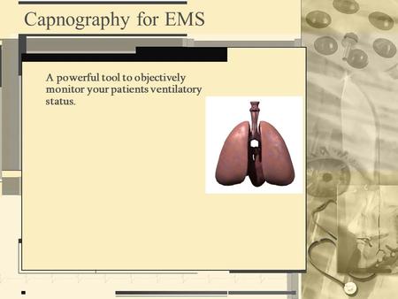 Capnography for EMS A powerful tool to objectively monitor your patients ventilatory status.