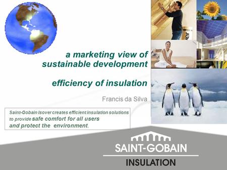 a marketing view of sustainable development efficiency of insulation Francis da Silva Saint-Gobain Isover creates efficient insulation solutions to provide.