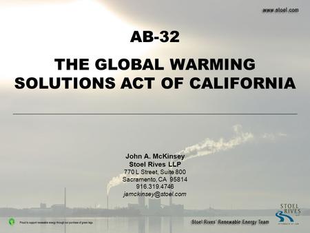 AB-32 THE GLOBAL WARMING SOLUTIONS ACT OF CALIFORNIA John A. McKinsey Stoel Rives LLP 770 L Street, Suite 800 Sacramento, CA 95814 916.319.4746