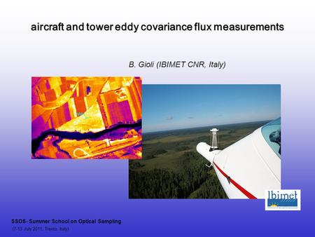Aircraft and tower eddy covariance flux measurements SSOS- Summer School on Optical Sampling (7-13 July 2011, Trento, Italy) B. Gioli (IBIMET CNR, Italy)
