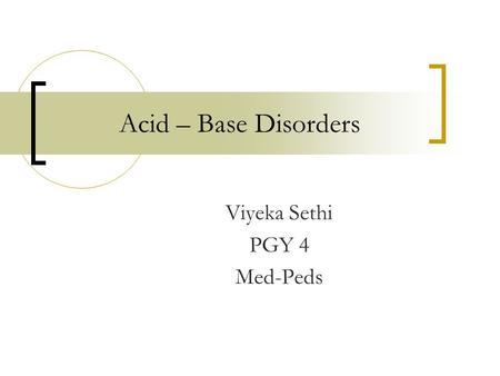 Acid – Base Disorders Viyeka Sethi PGY 4 Med-Peds.