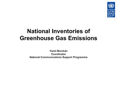 National Inventories of Greenhouse Gas Emissions Yamil Bonduki Coordinator National Communications Support Programme.