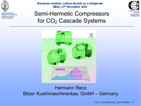 CO2 CascadeComp_Studi Galileo  1 Semi-Hermetic Compressors for CO 2 Cascade Systems Hermann Renz Bitzer Kuehlmaschinenbau GmbH  Germany.