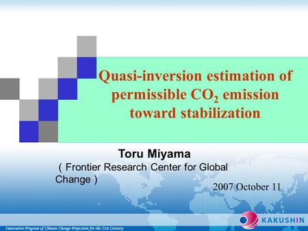 Quasi-inversion estimation of permissible CO 2 emission toward stabilization Toru Miyama （ Frontier Research Center for Global Change ） 2007 October 11.