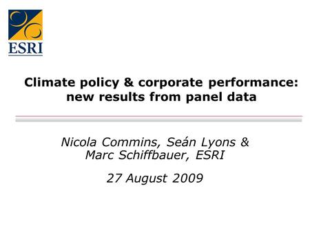 Climate policy & corporate performance: new results from panel data Nicola Commins, Seán Lyons & Marc Schiffbauer, ESRI 27 August 2009.