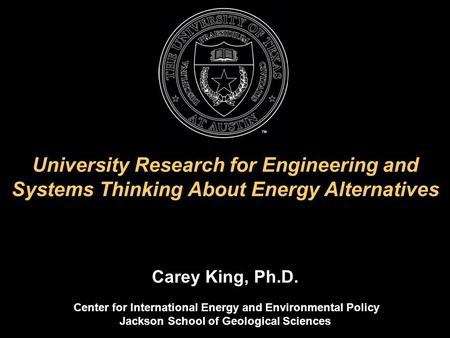 University Research for Engineering and Systems Thinking About Energy Alternatives Carey King, Ph.D. Center for International Energy and Environmental.