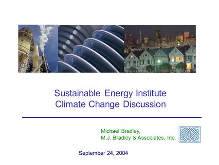 Sustainable Energy Institute Climate Change Discussion Michael Bradley, M.J. Bradley & Associates, Inc. September 24, 2004.