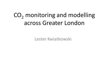 CO 2 monitoring and modelling across Greater London Lester Kwiatkowski.