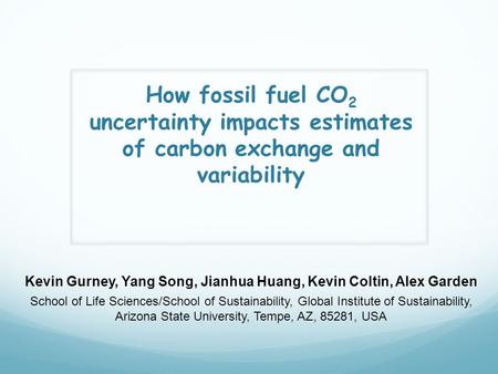 How fossil fuel CO 2 uncertainty impacts estimates of carbon exchange and variability Kevin Gurney, Yang Song, Jianhua Huang, Kevin Coltin, Alex Garden.