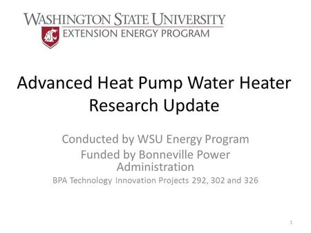 Advanced Heat Pump Water Heater Research Update Conducted by WSU Energy Program Funded by Bonneville Power Administration BPA Technology Innovation Projects.