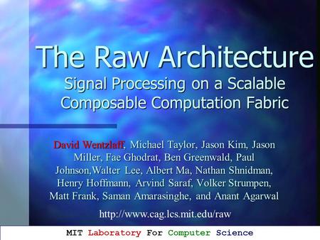 The Raw Architecture Signal Processing on a Scalable Composable Computation Fabric David Wentzlaff, Michael Taylor, Jason Kim, Jason Miller, Fae Ghodrat,