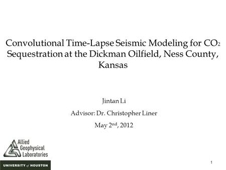 1 Convolutional Time-Lapse Seismic Modeling for CO 2 Sequestration at the Dickman Oilfield, Ness County, Kansas Jintan Li Advisor: Dr. Christopher Liner.