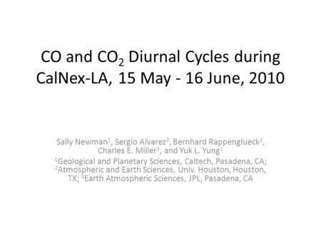 CO and CO 2 Diurnal Cycles during CalNex-LA, 15 May - 16 June, 2010 Sally Newman 1, Sergio Alvarez 2, Bernhard Rappenglueck 2, Charles E. Miller 3, and.