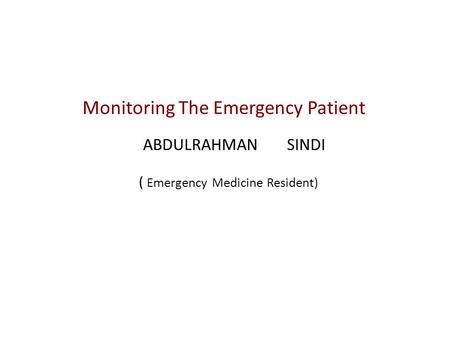 Monitoring The Emergency Patient ABDULRAHMAN SINDI ( Emergency Medicine Resident)