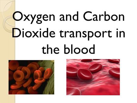 Oxygen and Carbon Dioxide transport in the blood