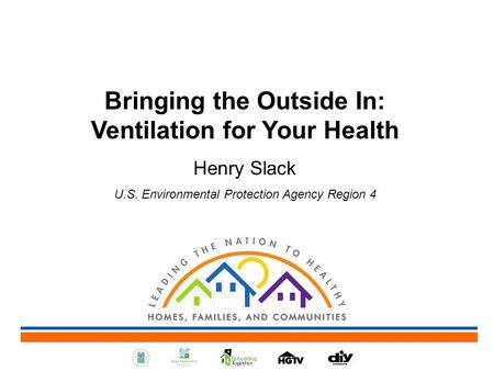 Bringing the Outside In: Ventilation for Your Health Henry Slack U.S. Environmental Protection Agency Region 4.