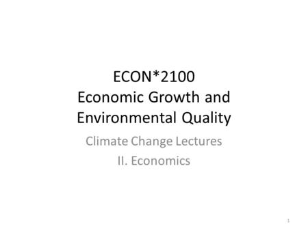 ECON*2100 Economic Growth and Environmental Quality Climate Change Lectures II. Economics 1.