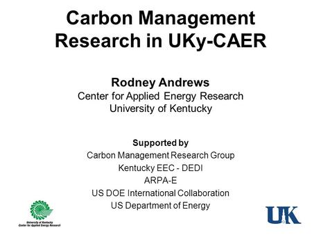 Carbon Management Research in UKy-CAER Supported by Carbon Management Research Group Kentucky EEC - DEDI ARPA-E US DOE International Collaboration US Department.