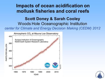 Impacts of ocean acidification on mollusk fisheries and coral reefs Scott Doney & Sarah Cooley Woods Hole Oceanographic Institution center for Climate.