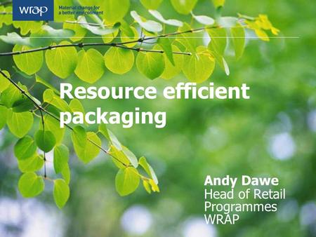 Resource efficient packaging Andy Dawe Head of Retail Programmes WRAP.