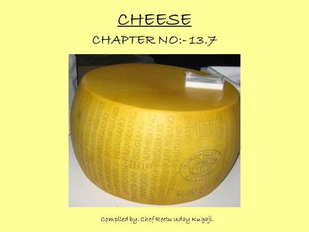 CHEESE CHAPTER NO:- 13.7 Compiled by: Chef Reetu Uday Kugaji.