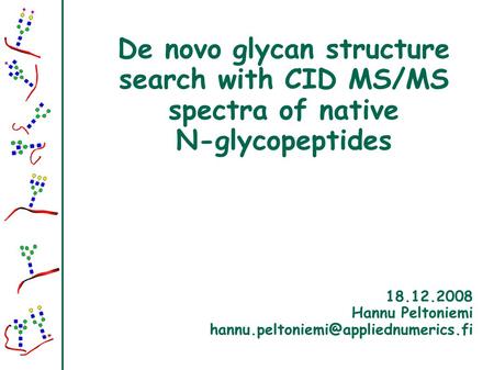 De novo glycan structure search with CID MS/MS spectra of native N-glycopeptides 18.12.2008 Hannu Peltoniemi