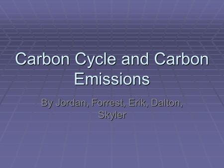 Carbon Cycle and Carbon Emissions By Jordan, Forrest, Erik, Dalton, Skyler.