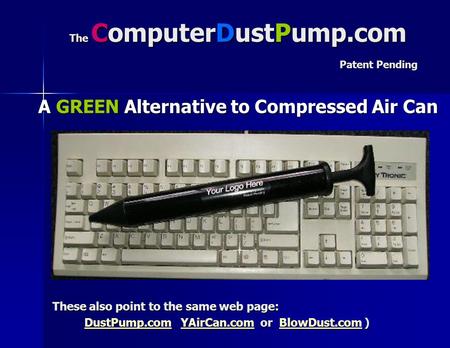 The ComputerDustPump.com Patent Pending A GREEN Alternative to Compressed Air Can These also point to the same web page: DustPump.comDustPump.com YAirCan.com.