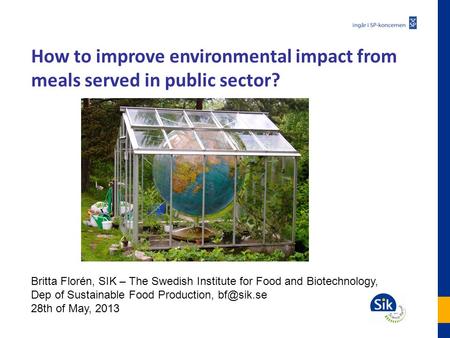 How to improve environmental impact from meals served in public sector? Britta Florén, SIK – The Swedish Institute for Food and Biotechnology, Dep of Sustainable.