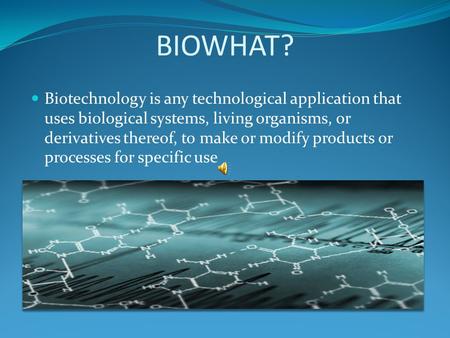 BIOWHAT? Biotechnology is any technological application that uses biological systems, living organisms, or derivatives thereof, to make or modify products.