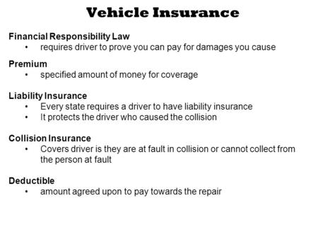 Vehicle Insurance Financial Responsibility Law requires driver to prove you can pay for damages you cause Premium specified amount of money for coverage.