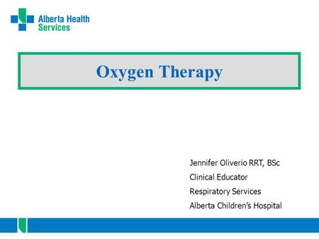 Oxygen Therapy Jennifer Oliverio RRT, BSc Clinical Educator Respiratory Services Alberta Children’s Hospital.