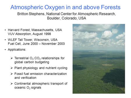 Atmospheric Oxygen in and above Forests Britton Stephens, National Center for Atmospheric Research, Boulder, Colorado, USA Harvard Forest, Massachusetts,