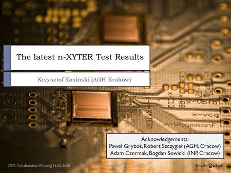 The latest n-XYTER Test Results Krzysztof Kasiński (AGH Kraków) CBM Collaboration Meeting 26.02.2008 Acknowledgements: Paweł Gryboś, Robert.