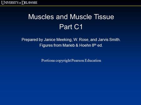 Muscles and Muscle Tissue Part C1 Prepared by Janice Meeking, W. Rose, and Jarvis Smith. Figures from Marieb & Hoehn 8 th ed. Portions copyright Pearson.
