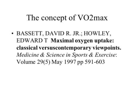 The concept of VO2max BASSETT, DAVID R. JR.; HOWLEY, EDWARD T Maximal oxygen uptake: classical versuscontemporary viewpoints. Medicine & Science in Sports.