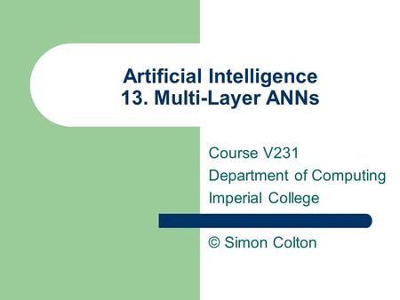 Artificial Intelligence 13. Multi-Layer ANNs Course V231 Department of Computing Imperial College © Simon Colton.