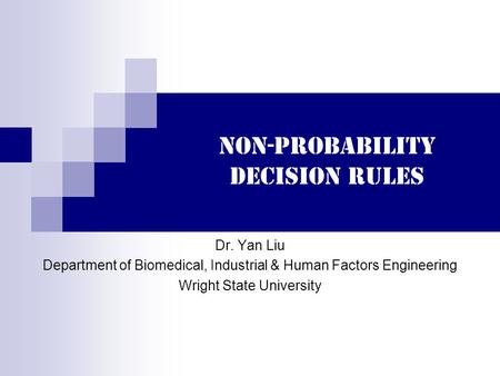 Non-probability decision rules Dr. Yan Liu Department of Biomedical, Industrial & Human Factors Engineering Wright State University.