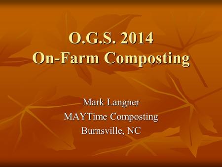 O.G.S. 2014 On-Farm Composting Mark Langner MAYTime Composting Burnsville, NC.