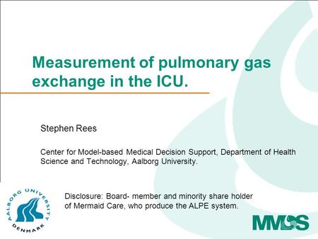 Measurement of pulmonary gas exchange in the ICU. Stephen Rees Center for Model-based Medical Decision Support, Department of Health Science and Technology,