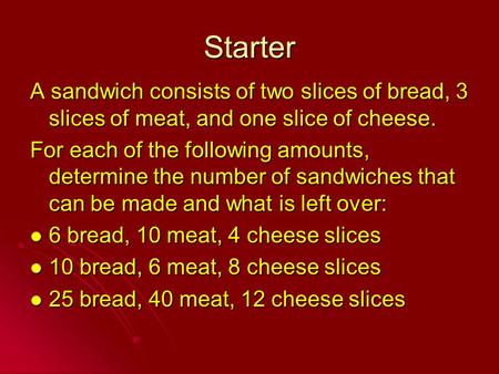 Starter A sandwich consists of two slices of bread, 3 slices of meat, and one slice of cheese. For each of the following amounts, determine the number.