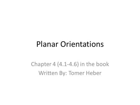 Planar Orientations Chapter 4 (4.1-4.6) in the book Written By: Tomer Heber.