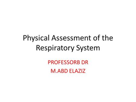 Physical Assessment of the Respiratory System PROFESSORB DR M.ABD ELAZIZ.