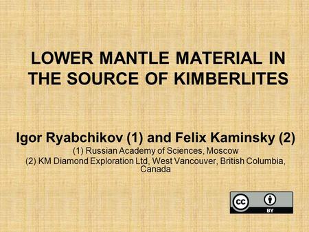LOWER MANTLE MATERIAL IN THE SOURCE OF KIMBERLITES Igor Ryabchikov (1) and Felix Kaminsky (2) (1) Russian Academy of Sciences, Moscow (2) KM Diamond Exploration.