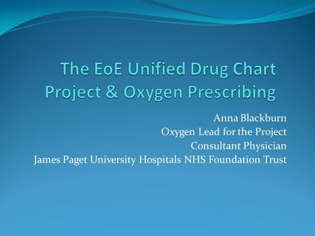 Anna Blackburn Oxygen Lead for the Project Consultant Physician James Paget University Hospitals NHS Foundation Trust.
