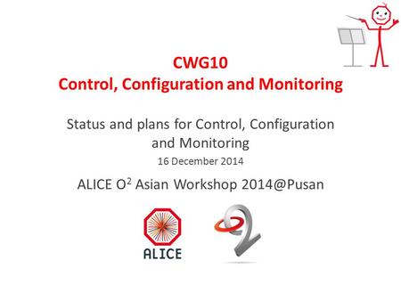 CWG10 Control, Configuration and Monitoring Status and plans for Control, Configuration and Monitoring 16 December 2014 ALICE O 2 Asian Workshop