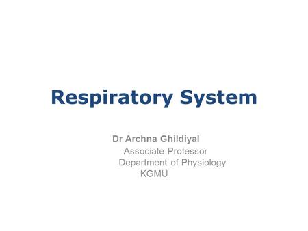 Dr Archna Ghildiyal Associate Professor Department of Physiology KGMU Respiratory System.